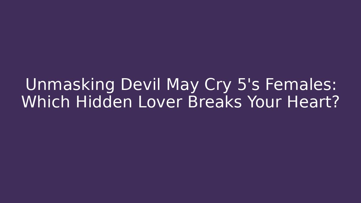 Unmasking Devil May Cry 5's Females: Which Hidden Lover Breaks Your Heart?