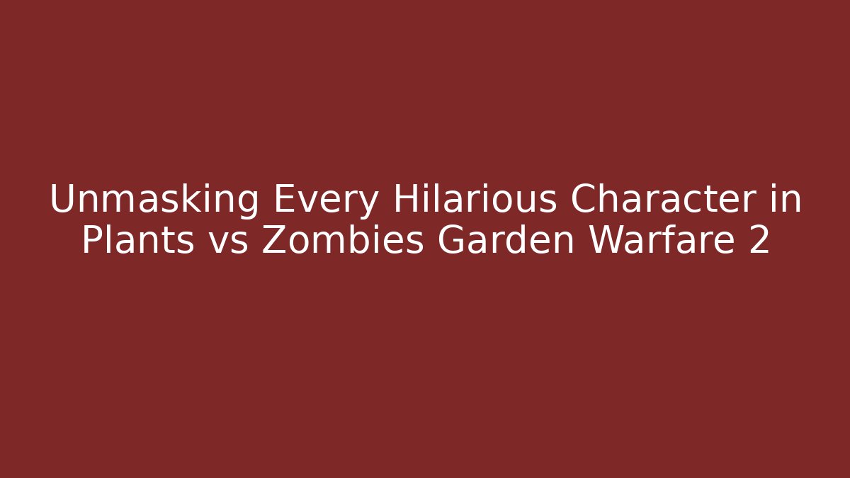 Unmasking Every Hilarious Character in Plants vs Zombies Garden Warfare 2