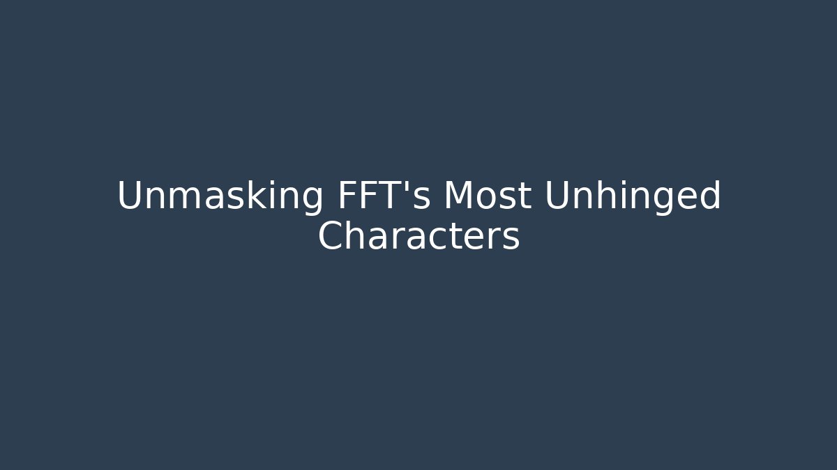 Unmasking FFT's Most Unhinged Characters