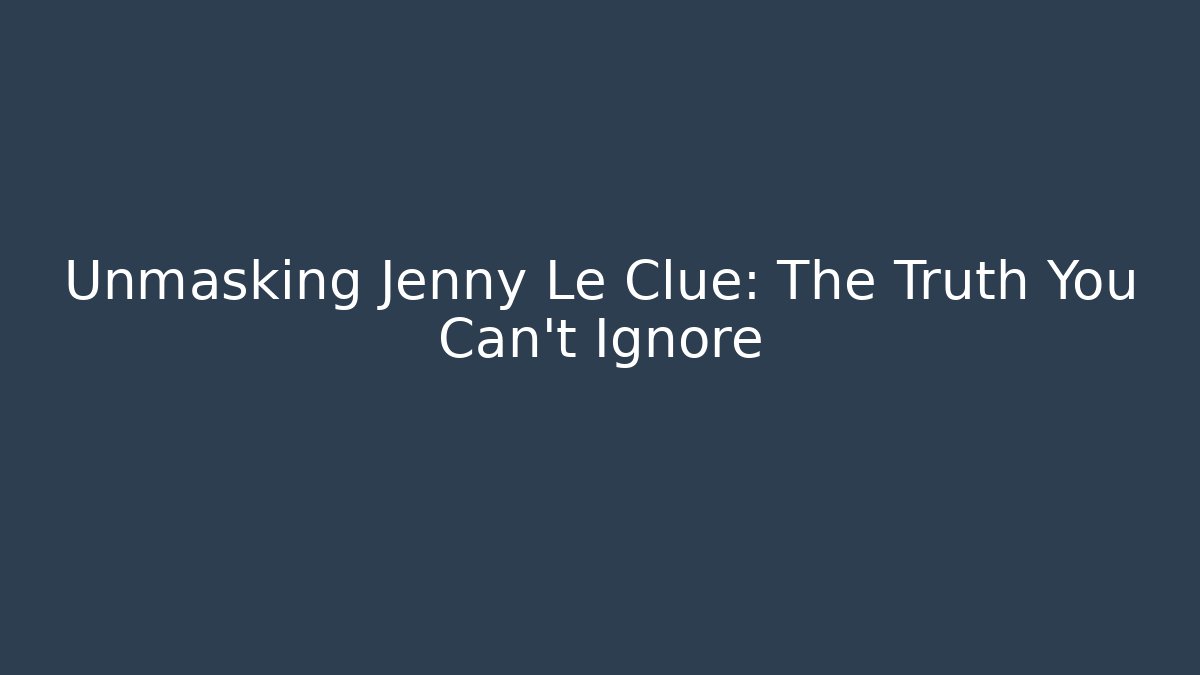 Unmasking Jenny Le Clue: The Truth You Can't Ignore