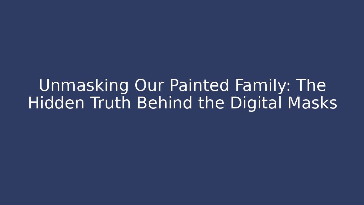Unmasking Our Painted Family: The Hidden Truth Behind the Digital Masks