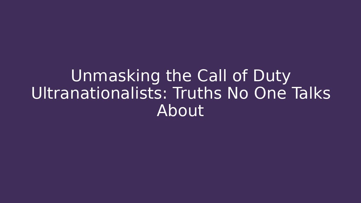 Unmasking the Call of Duty Ultranationalists: Truths No One Talks About