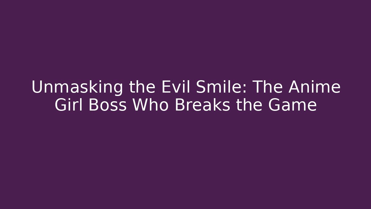 Unmasking the Evil Smile: The Anime Girl Boss Who Breaks the Game