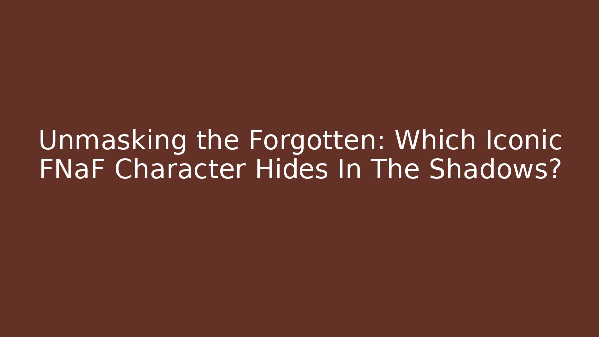 Unmasking the Forgotten: Which Iconic FNaF Character Hides In The Shadows?