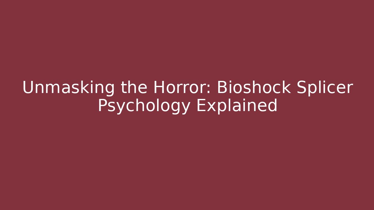 Unmasking the Horror: Bioshock Splicer Psychology Explained