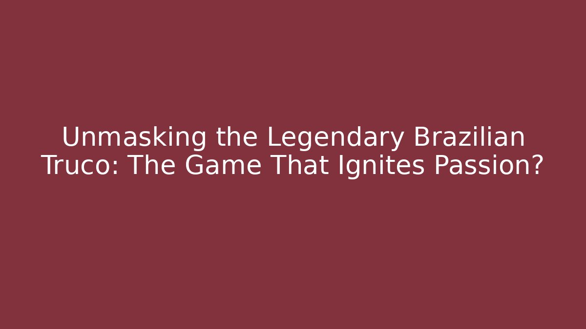 Unmasking the Legendary Brazilian Truco: The Game That Ignites Passion?