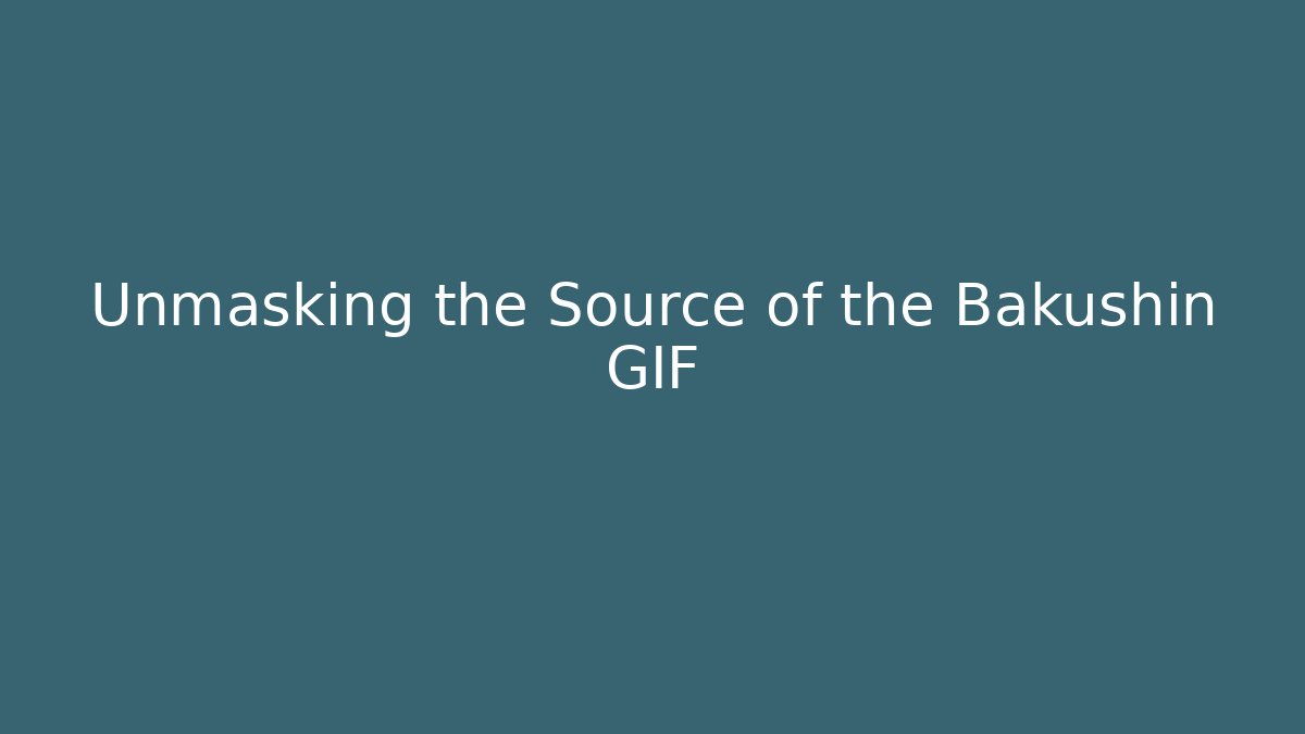 Unmasking the Source of the Bakushin GIF - Critter Realm