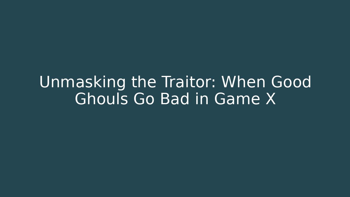 Unmasking the Traitor: When Good Ghouls Go Bad in Game X