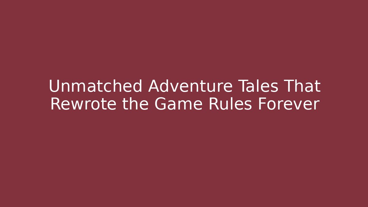 Unmatched Adventure Tales That Rewrote the Game Rules Forever