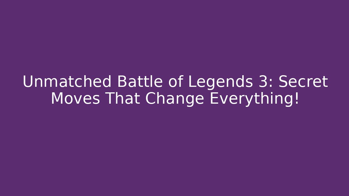 Unmatched Battle of Legends 3: Secret Moves That Change Everything!