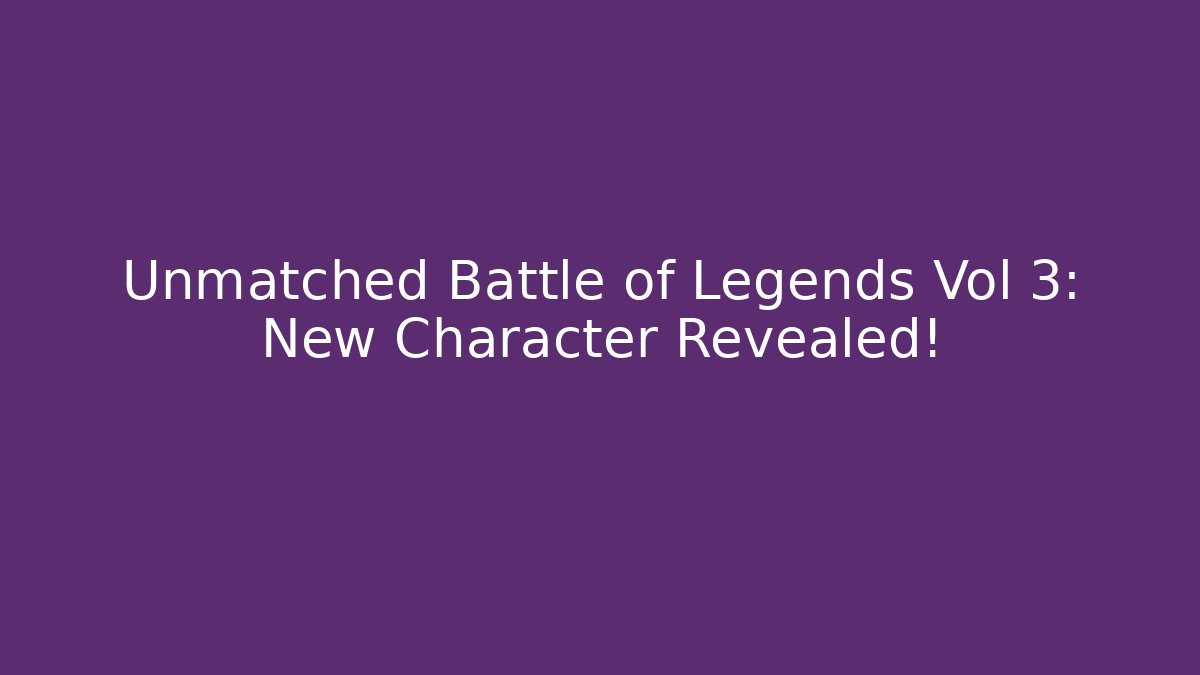Unmatched Battle of Legends Vol 3: New Character Revealed!