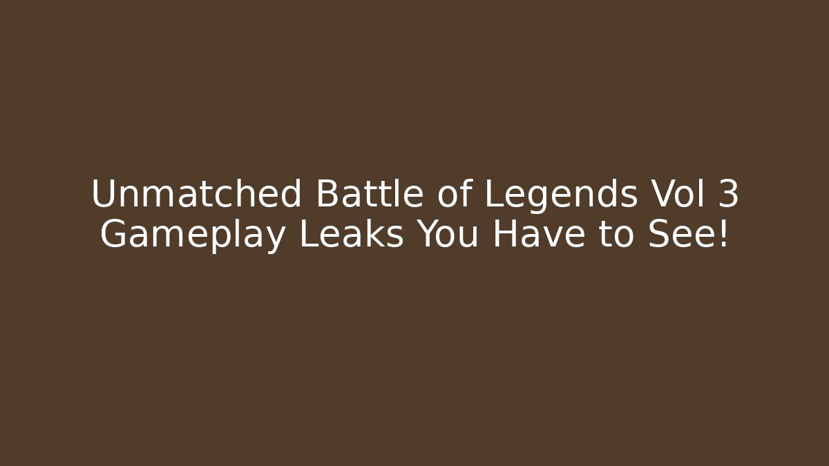 Unmatched Battle of Legends Vol 3 Gameplay Leaks You Have to See!