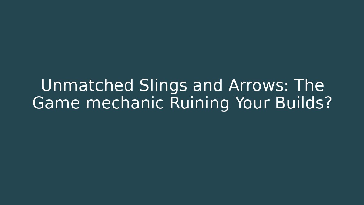 Unmatched Slings and Arrows: The Game mechanic Ruining Your Builds?