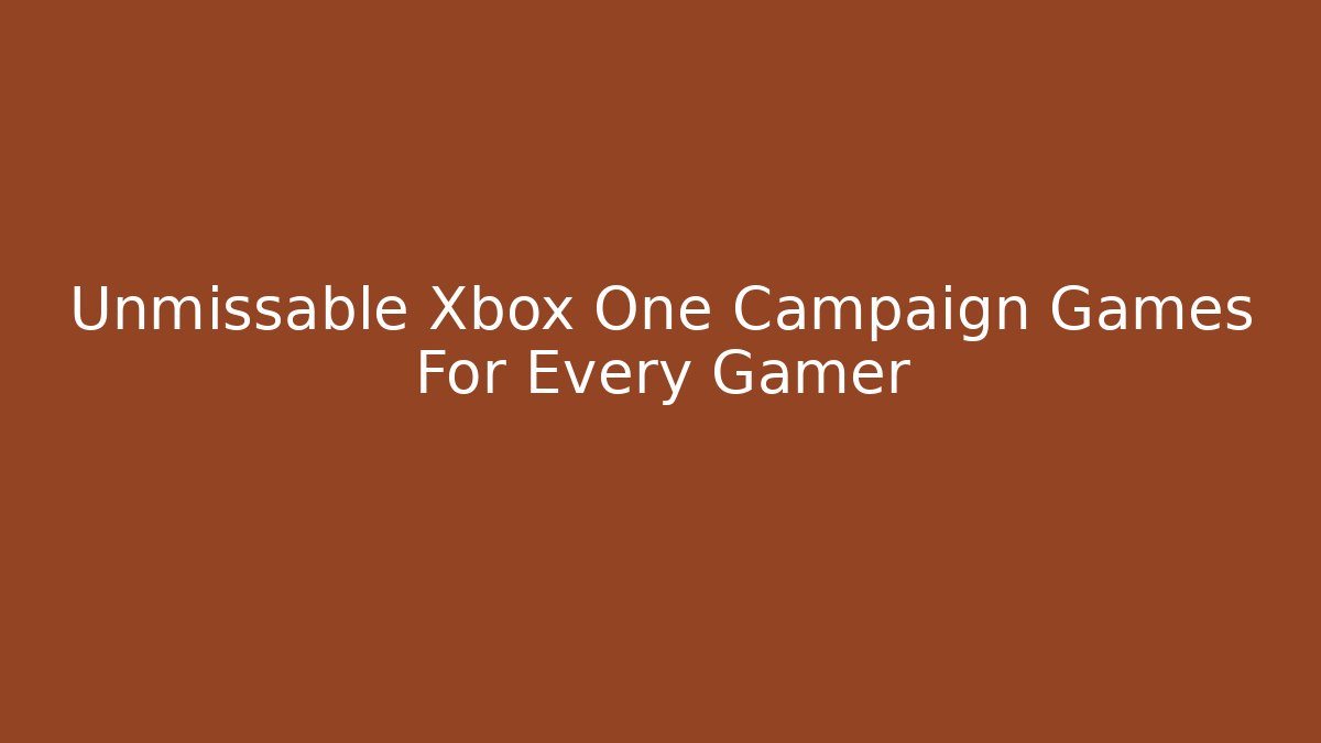 Unmissable Xbox One Campaign Games For Every Gamer