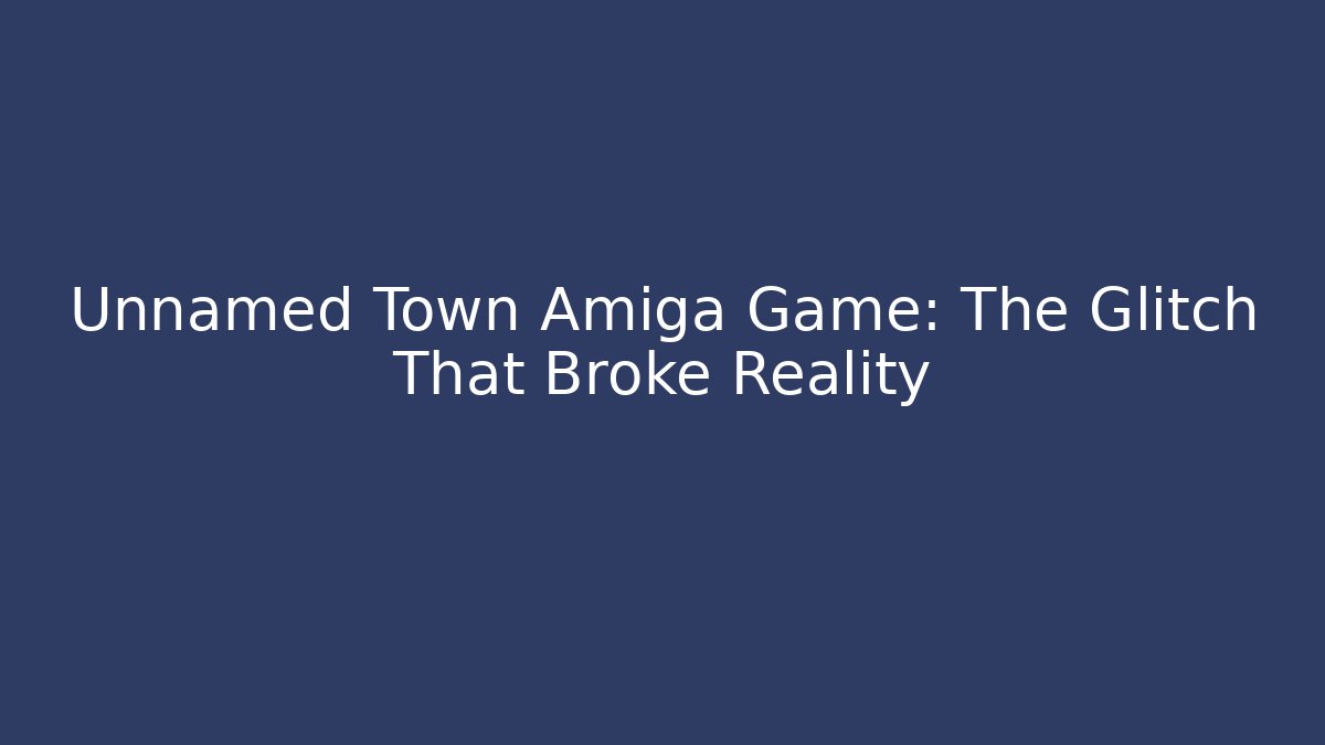 Unnamed Town Amiga Game: The Glitch That Broke Reality