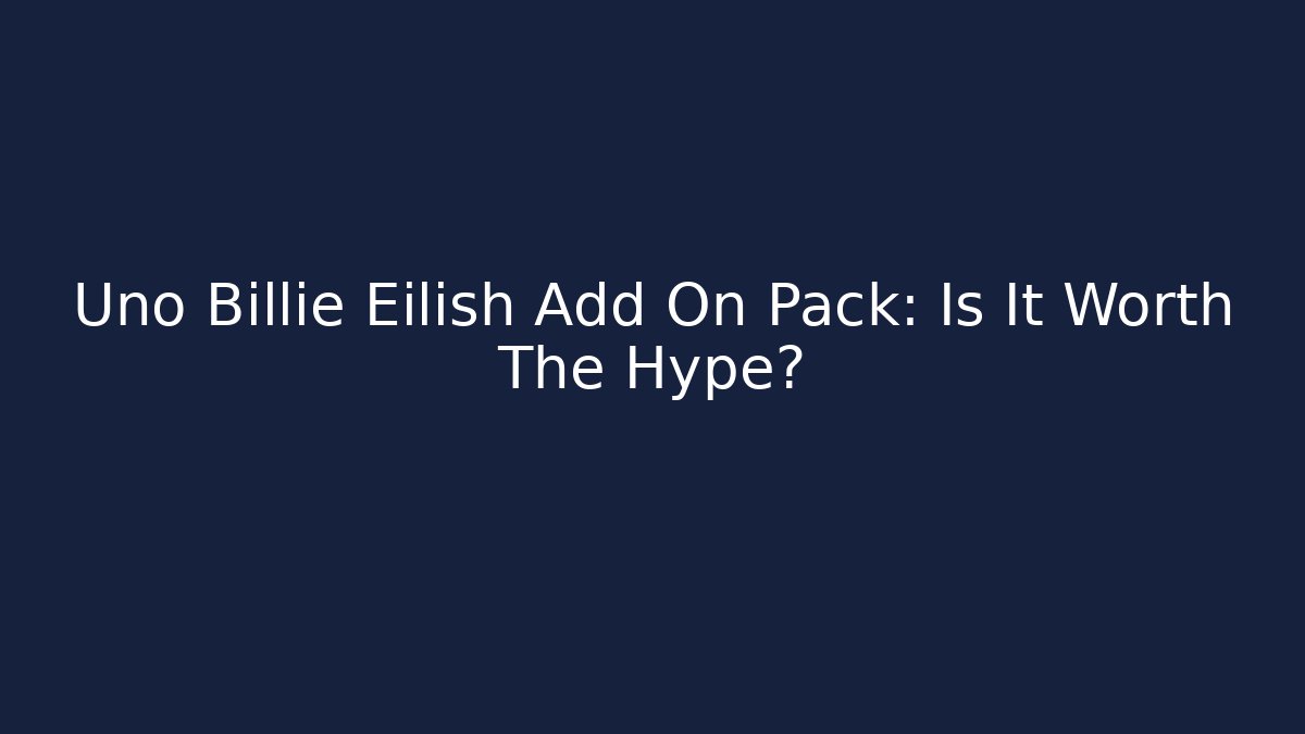 Uno Billie Eilish Add On Pack: Is It Worth The Hype?