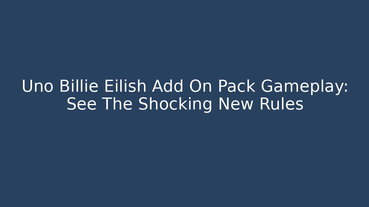 Uno Billie Eilish Add On Pack Gameplay: See The Shocking New Rules