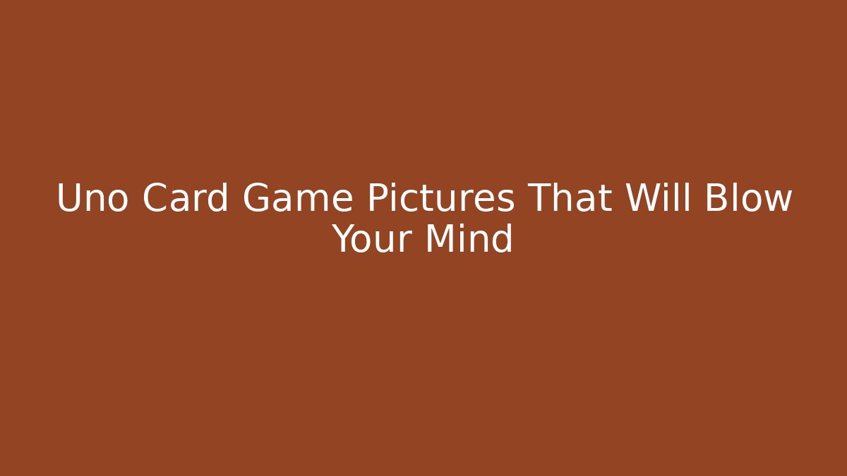 Uno Card Game Pictures That Will Blow Your Mind