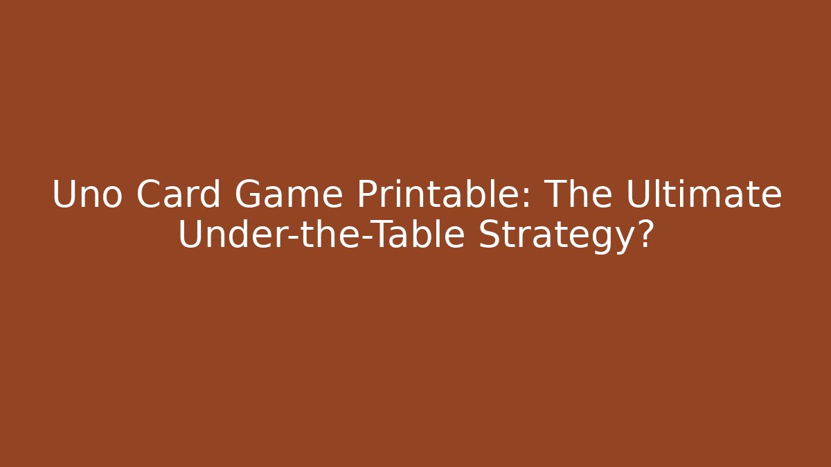 Uno Card Game Printable: The Ultimate Under-the-Table Strategy?