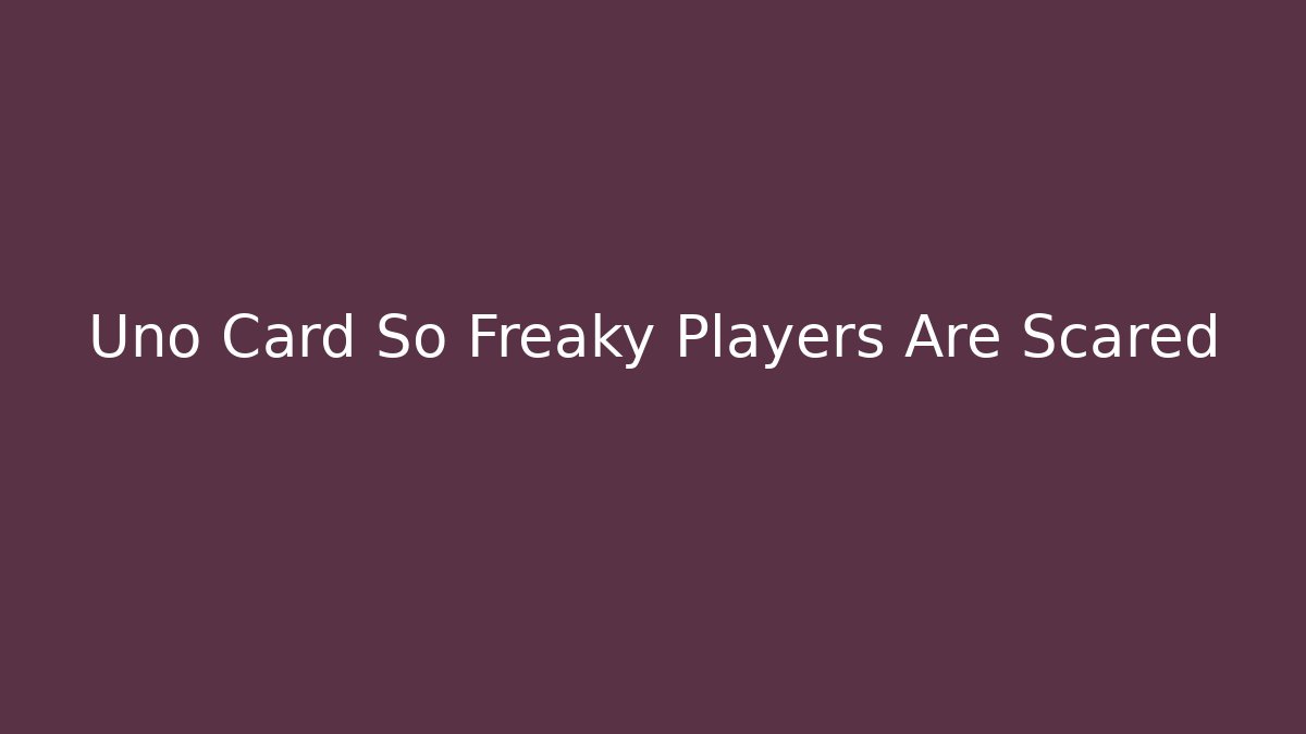 Uno Card So Freaky Players Are Scared