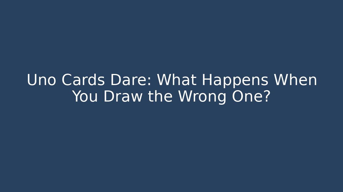 Uno Cards Dare: What Happens When You Draw the Wrong One?