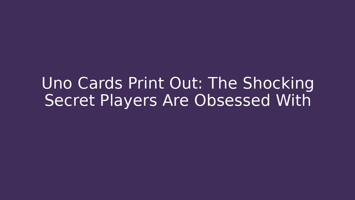 Uno Cards Print Out: The Shocking Secret Players Are Obsessed With