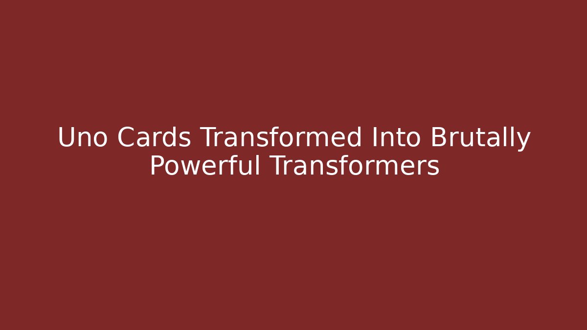 Uno Cards Transformed Into Brutally Powerful Transformers