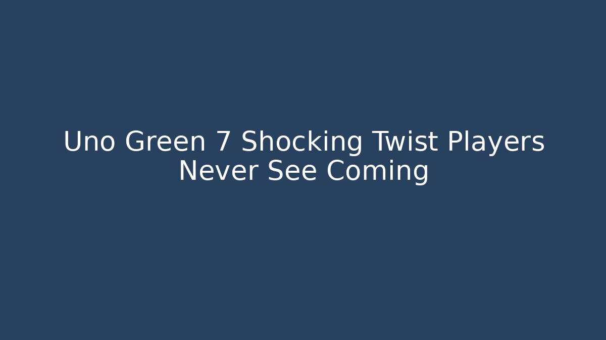 Uno Green 7 Shocking Twist Players Never See Coming