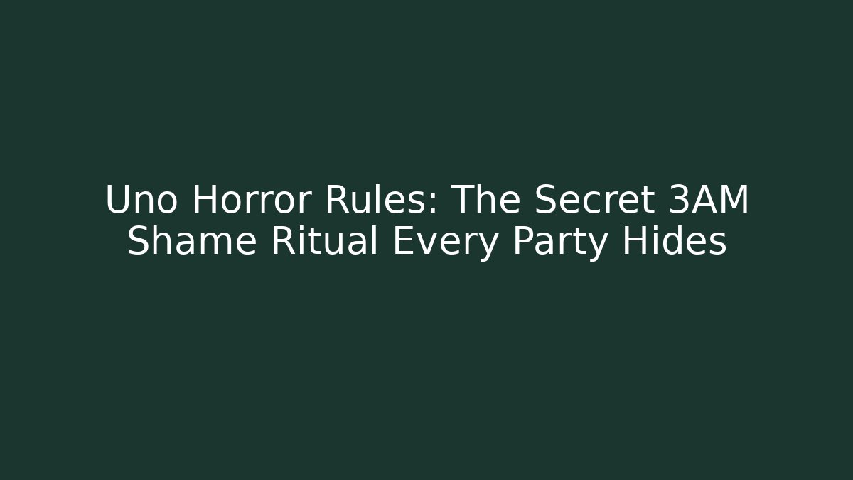 Uno Horror Rules: The Secret 3AM Shame Ritual Every Party Hides