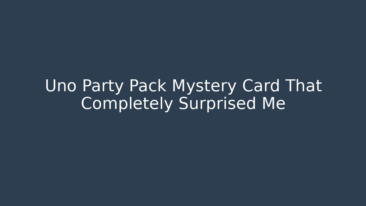 Uno Party Pack Mystery Card That Completely Surprised Me