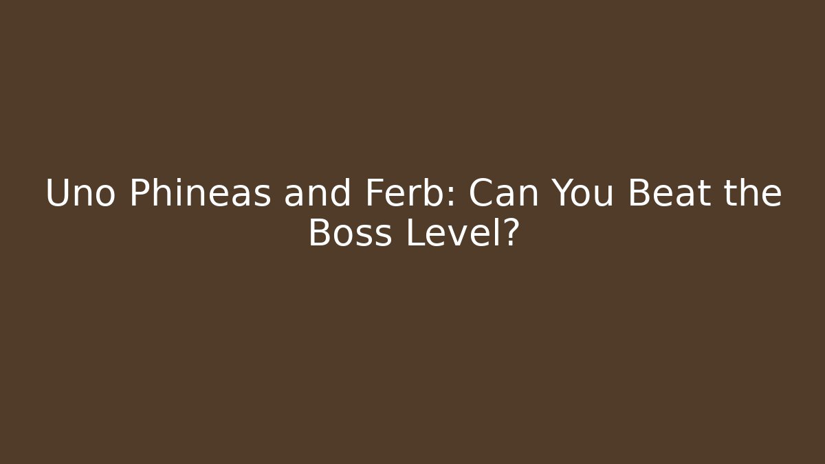 Uno Phineas and Ferb: Can You Beat the Boss Level?