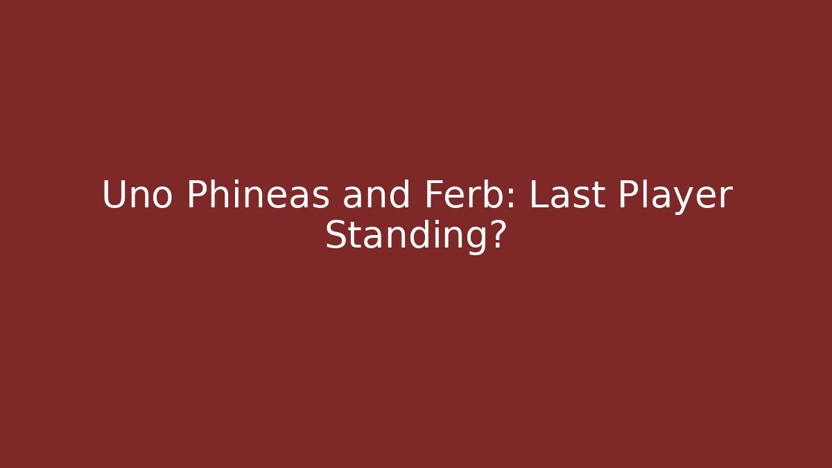 Uno Phineas and Ferb: Last Player Standing?