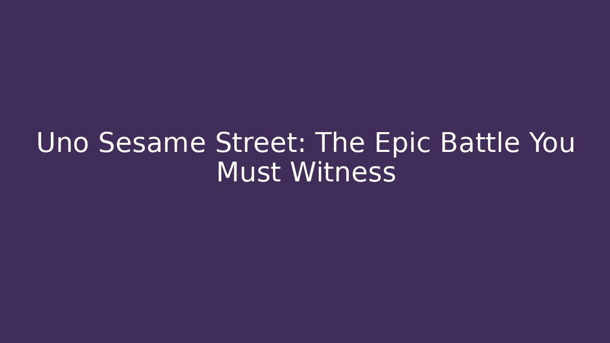 Uno Sesame Street: The Epic Battle You Must Witness