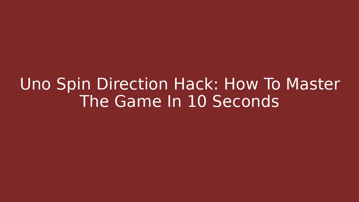 Uno Spin Direction Hack: How To Master The Game In 10 Seconds