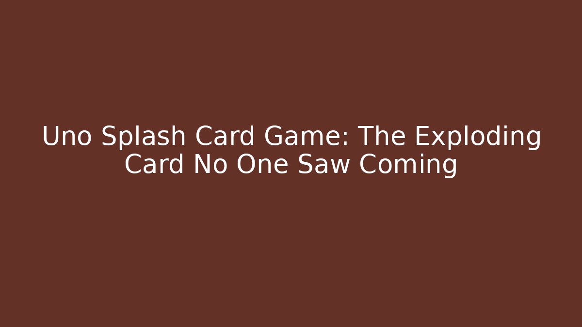 Uno Splash Card Game: The Exploding Card No One Saw Coming