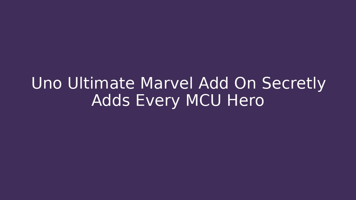 Uno Ultimate Marvel Add On Secretly Adds Every MCU Hero