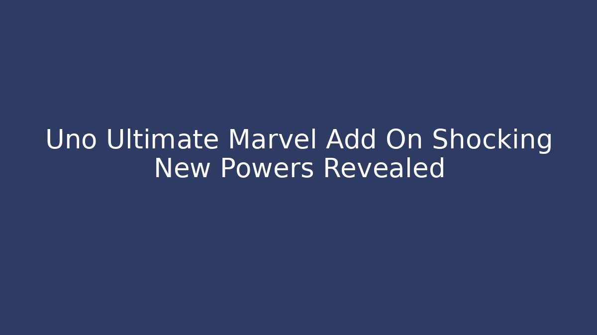 Uno Ultimate Marvel Add On Shocking New Powers Revealed