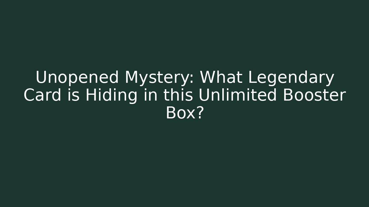 Unopened Mystery: What Legendary Card is Hiding in this Unlimited Booster Box?