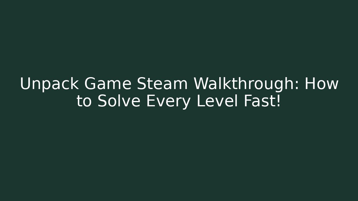Unpack Game Steam Walkthrough: How to Solve Every Level Fast!
