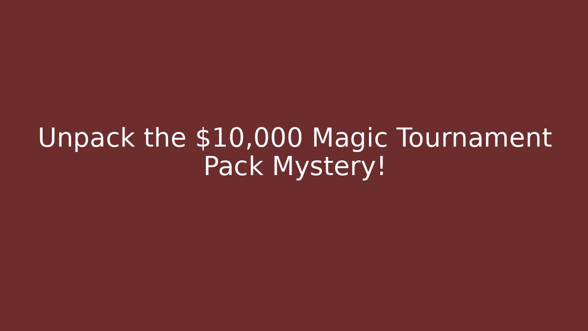 Unpack the $10,000 Magic Tournament Pack Mystery!