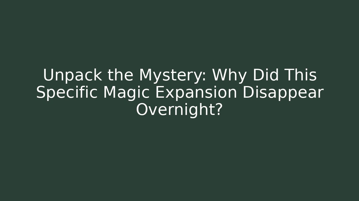 Unpack the Mystery: Why Did This Specific Magic Expansion Disappear Overnight?