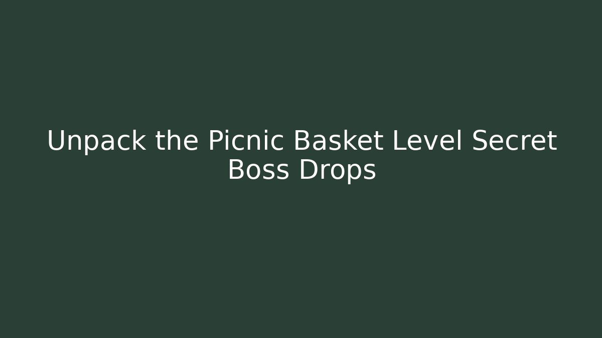 Unpack the Picnic Basket Level Secret Boss Drops
