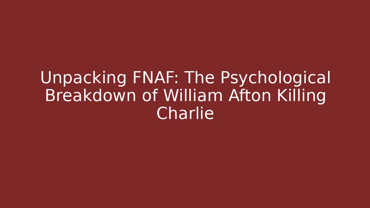Unpacking FNAF: The Psychological Breakdown of William Afton Killing Charlie