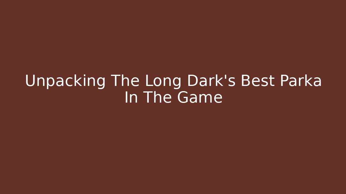 Unpacking The Long Dark's Best Parka In The Game - Critter Realm