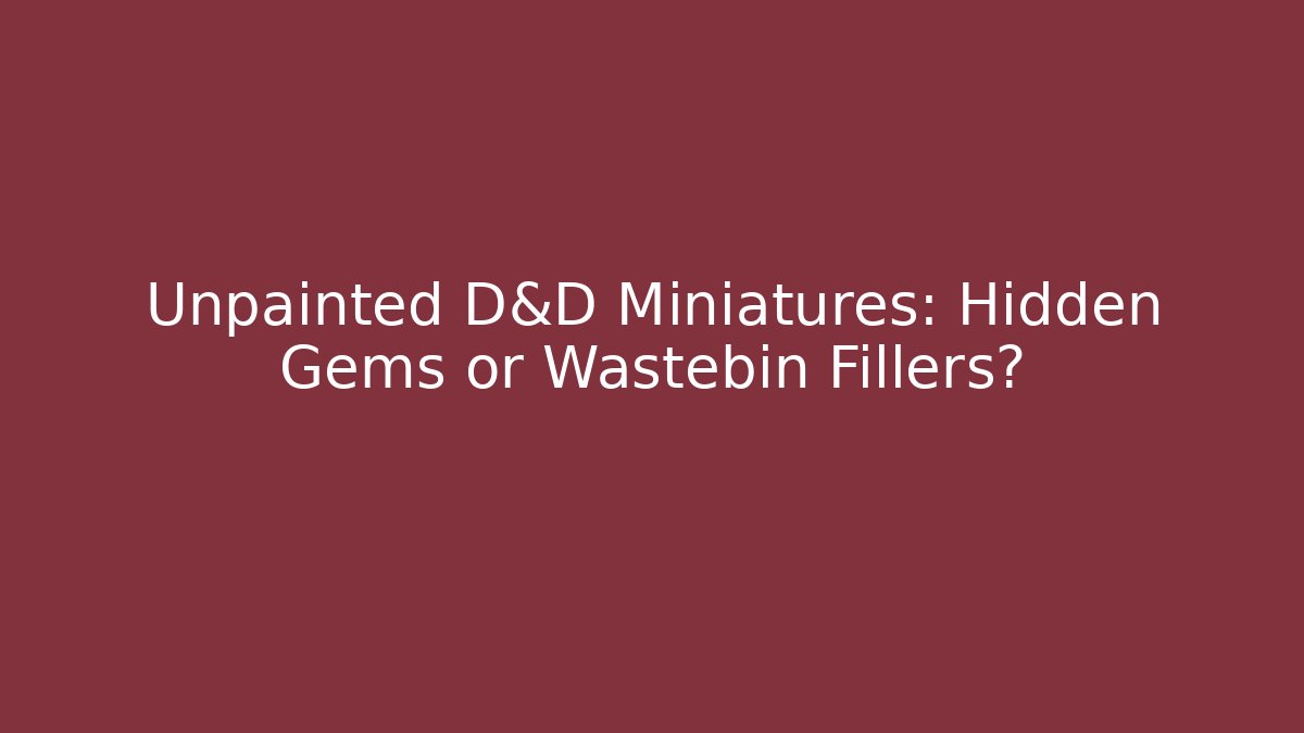 Unpainted D&D Miniatures: Hidden Gems or Wastebin Fillers? - Critter Realm