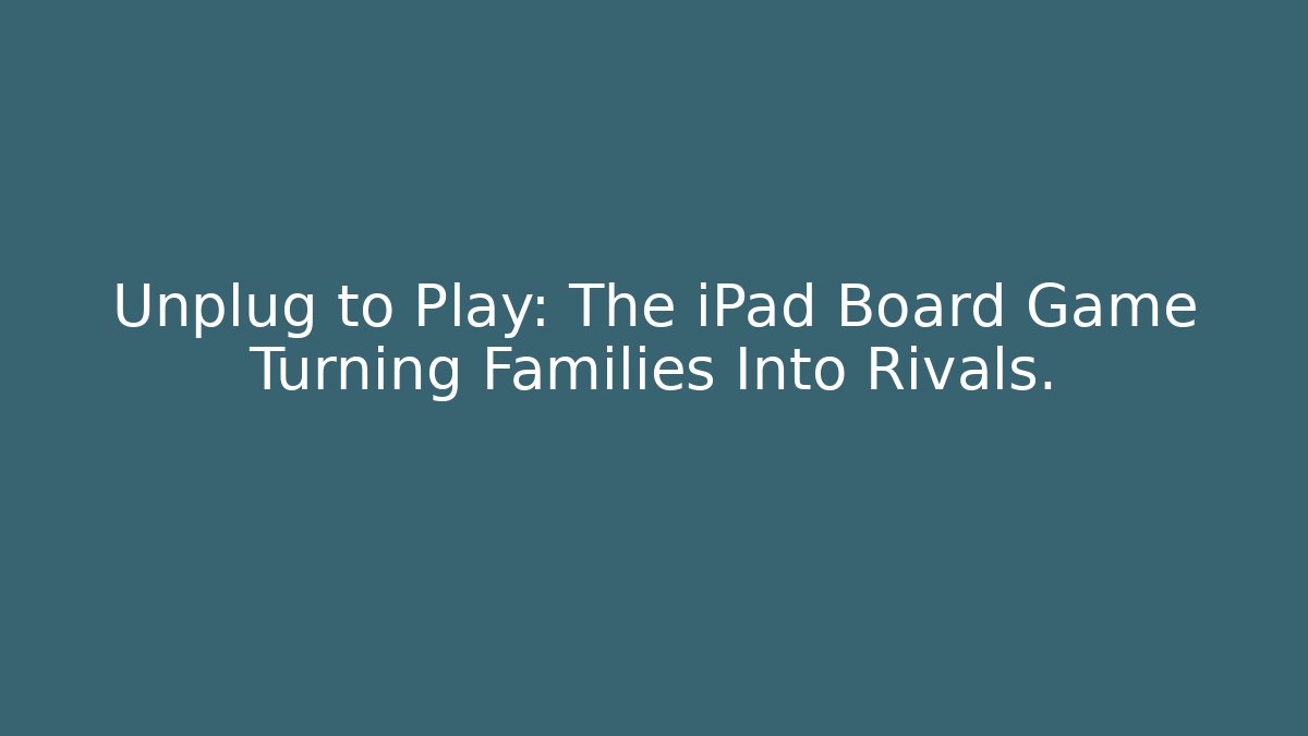 Unplug to Play: The iPad Board Game Turning Families Into Rivals.