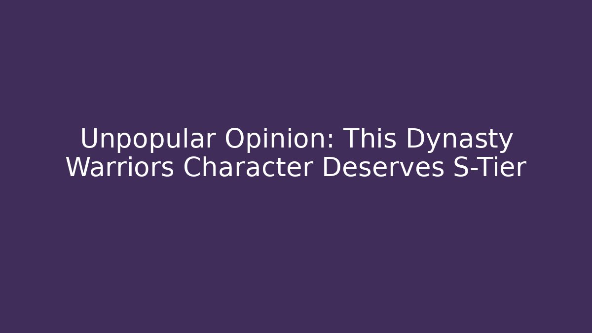 Unpopular Opinion: This Dynasty Warriors Character Deserves S-Tier