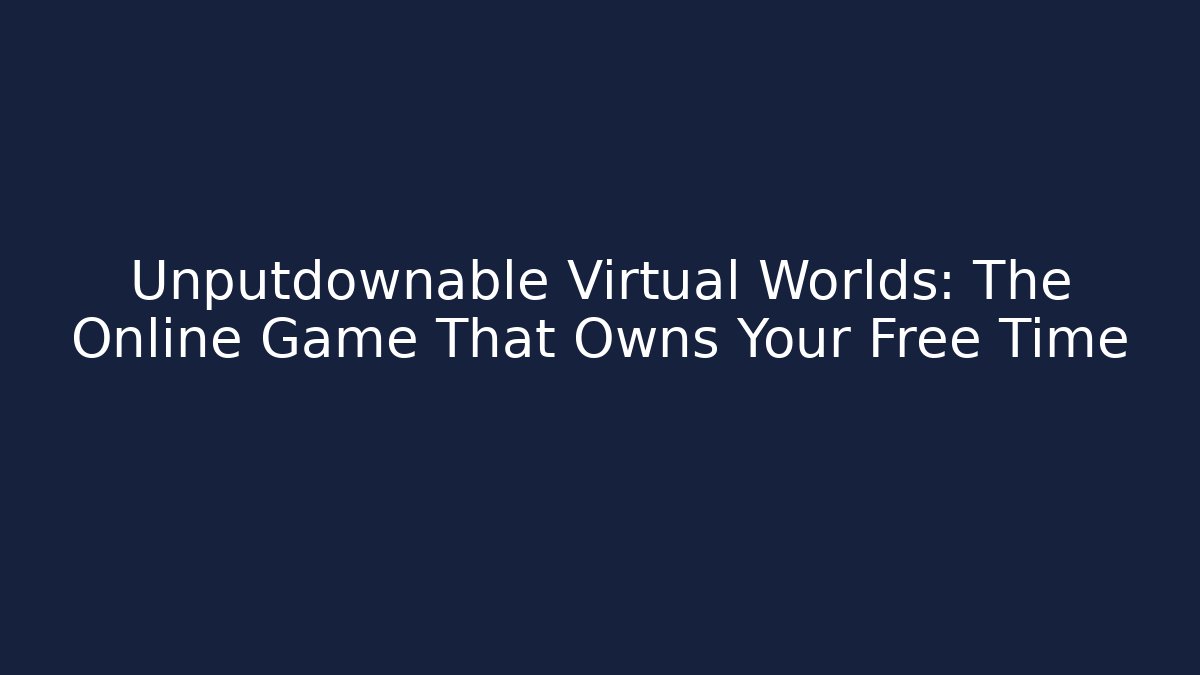 Unputdownable Virtual Worlds: The Online Game That Owns Your Free Time