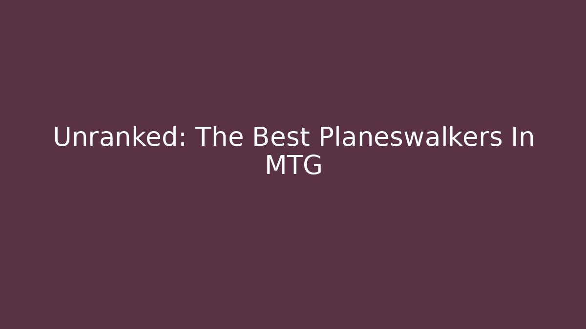 Unranked: The Best Planeswalkers In MTG