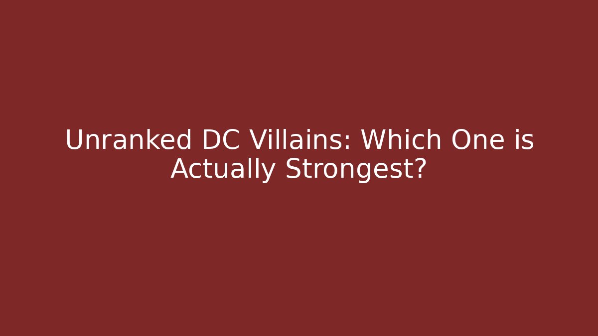 Unranked DC Villains: Which One is Actually Strongest?